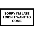 Sorry I'm Late I Didn't Want To Come Sticker