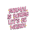 Normal Is Boring Let's Be Weird Sticker